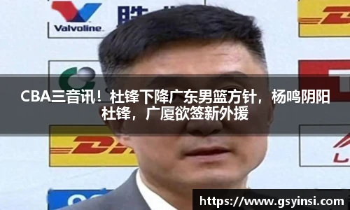 CBA三音讯！杜锋下降广东男篮方针，杨鸣阴阳杜锋，广厦欲签新外援