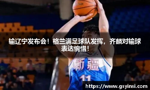 输辽宁发布会！格兰满足球队发挥，齐麟对输球表达惋惜！